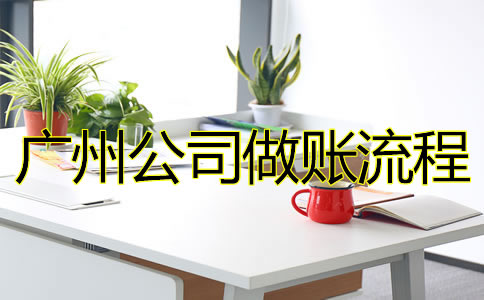 廣州公司做賬流程是怎樣的？